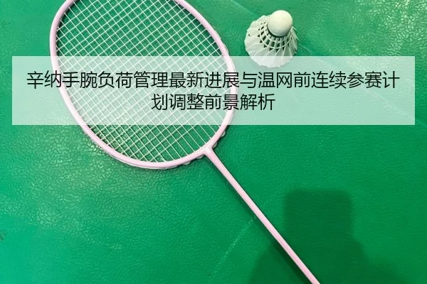 辛纳手腕负荷管理最新进展与温网前连续参赛计划调整前景解析